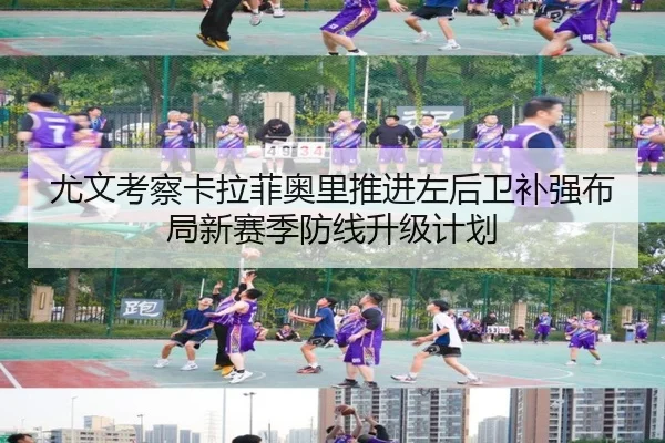尤文考察卡拉菲奥里推进左后卫补强布局新赛季防线升级计划